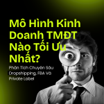 Mô Hình Kinh Doanh TMĐT Nào Tối Ưu Nhất? Phân Tích Chuyên Sâu Dropshipping, FBA Và Private Label